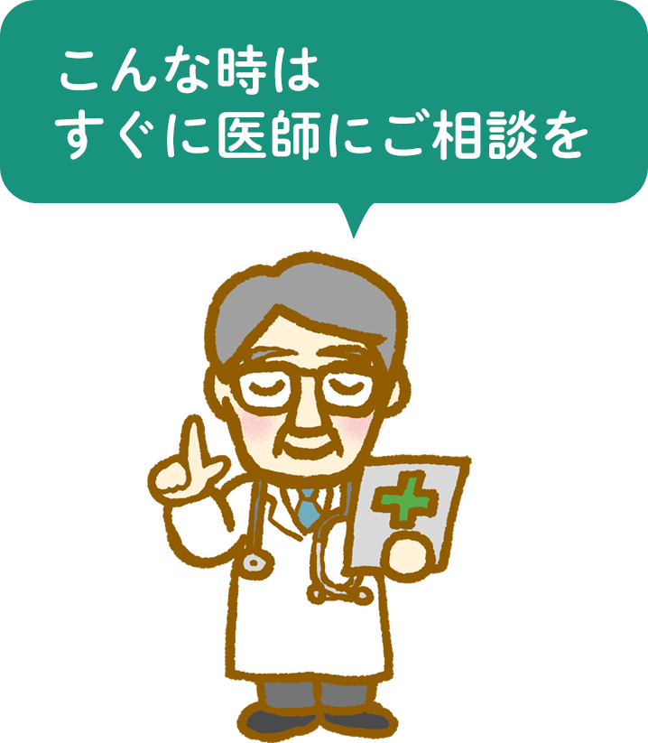 こんな時はすぐに医師にご相談を